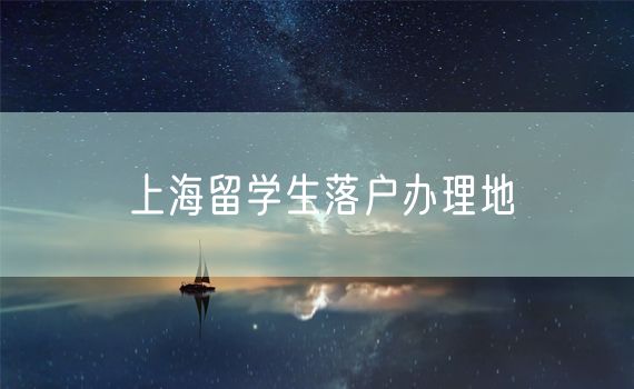 上海留学生落户办理地