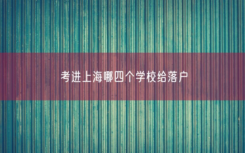 考进上海哪四个学校给落户