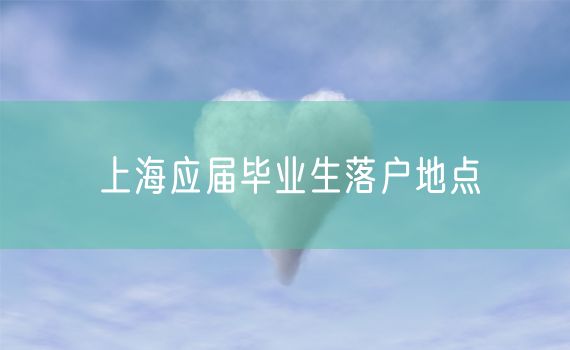 上海应届毕业生落户地点