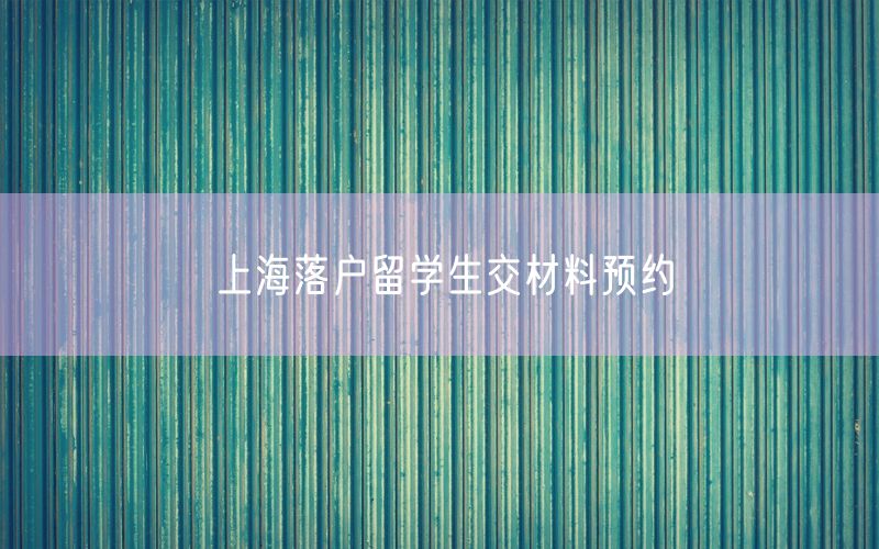 上海落户留学生交材料预约