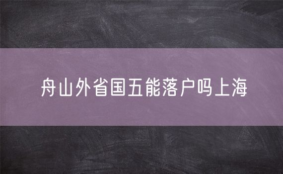 舟山外省国五能落户吗上海