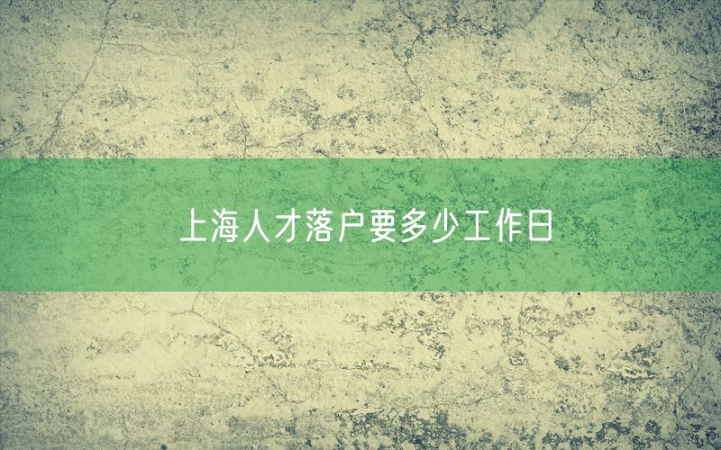 上海人才落户要多少工作日