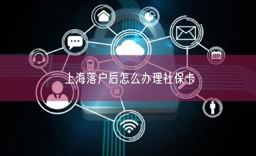 上海落户后怎么办理社保卡