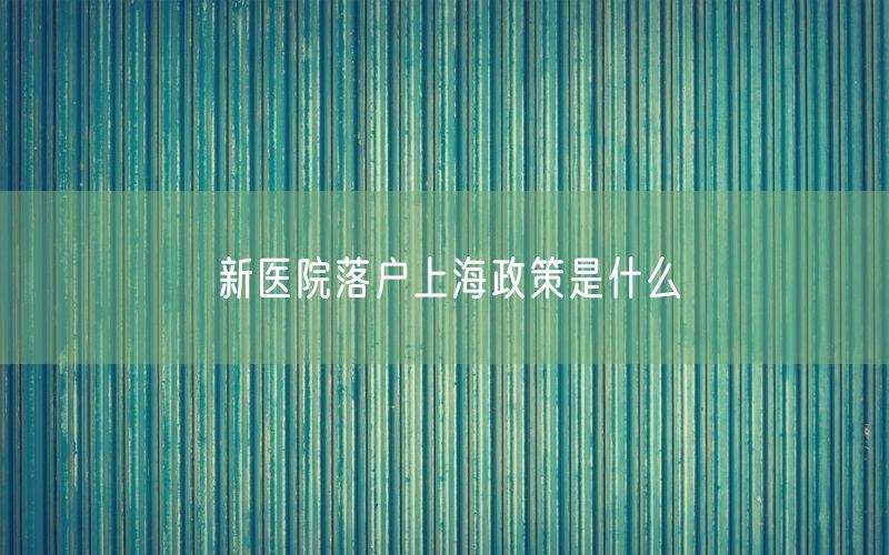 新医院落户上海政策是什么