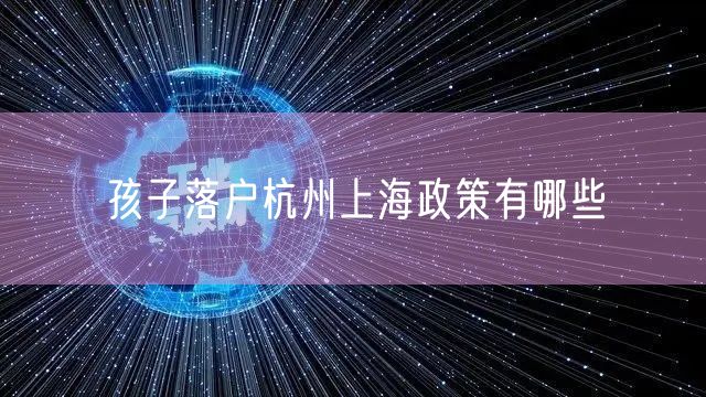 孩子落户杭州上海政策有哪些