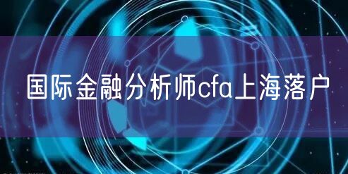 国际金融分析师cfa上海落户