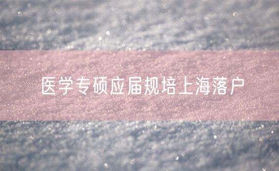 医学专硕应届规培上海落户