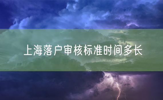 上海落户审核标准时间多长