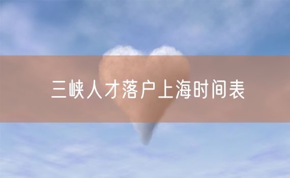 三峡人才落户上海时间表