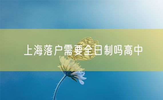 上海落户需要全日制吗高中