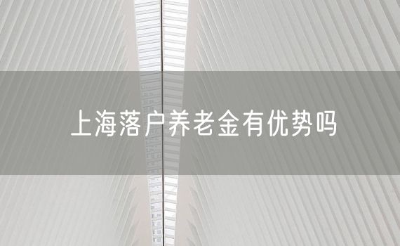 上海落户养老金有优势吗