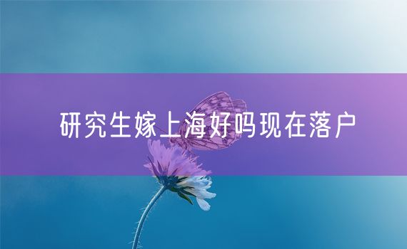 研究生嫁上海好吗现在落户