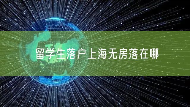 留学生落户上海无房落在哪