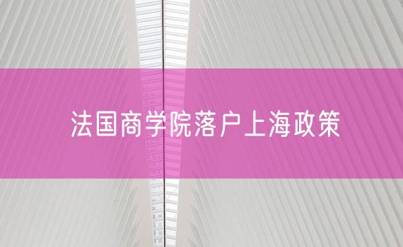 法国商学院落户上海政策