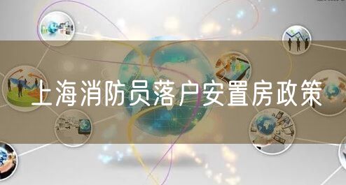 上海消防员落户安置房政策