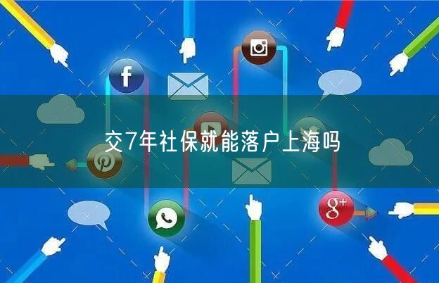 交7年社保就能落户上海吗