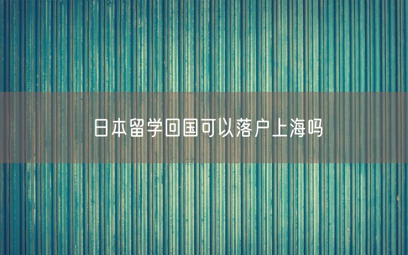 日本留学回国可以落户上海吗