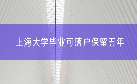 上海大学毕业可落户保留五年