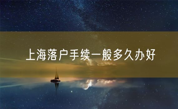 上海落户手续一般多久办好