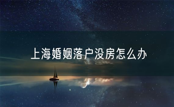 上海婚姻落户没房怎么办