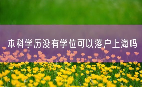 本科学历没有学位可以落户上海吗