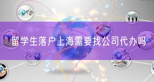 留学生落户上海需要找公司代办吗