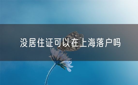 没居住证可以在上海落户吗