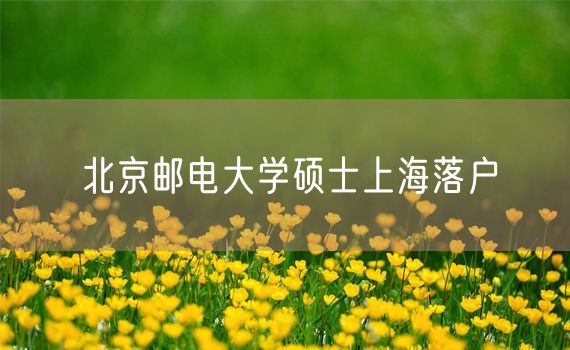 北京邮电大学硕士上海落户