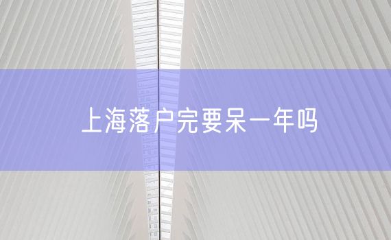 上海落户完要呆一年吗