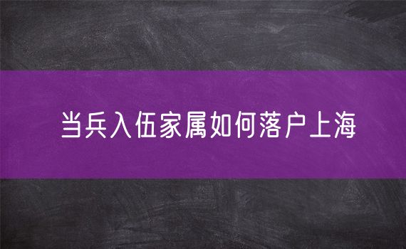 当兵入伍家属如何落户上海