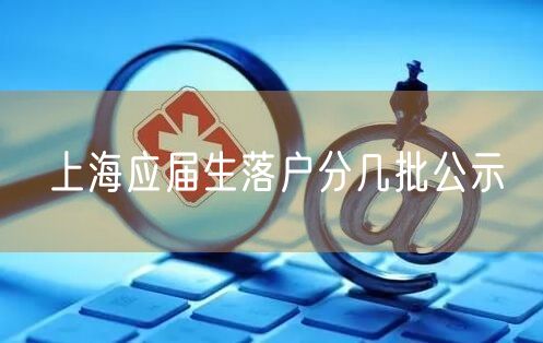 上海应届生落户分几批公示