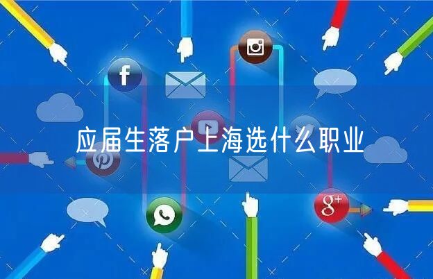 应届生落户上海选什么职业