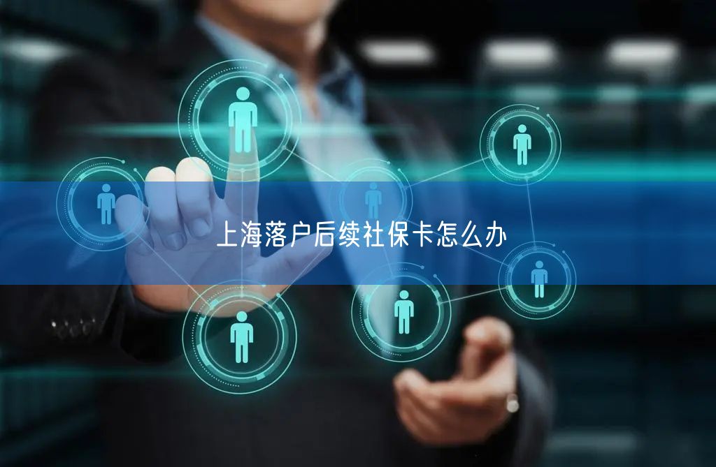 上海落户后续社保卡怎么办