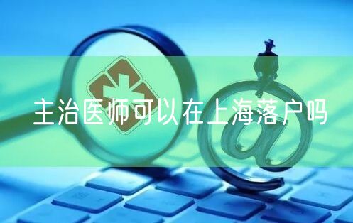 主治医师可以在上海落户吗