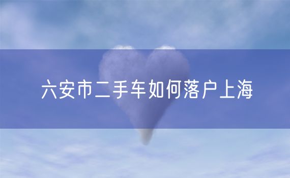 六安市二手车如何落户上海