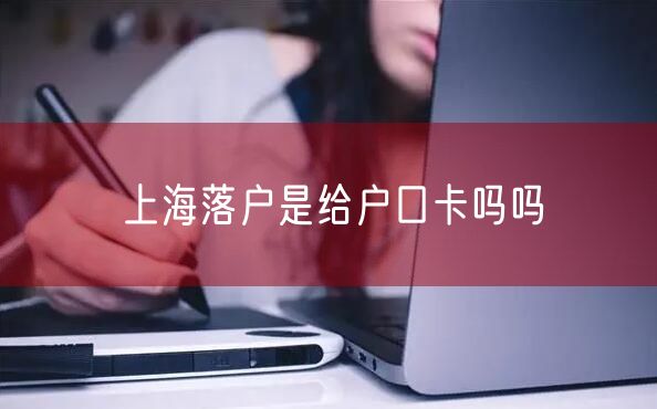 上海落户是给户口卡吗吗