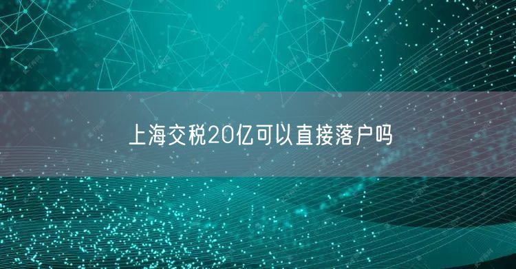 上海交税20亿可以直接落户吗