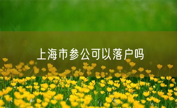 上海市参公可以落户吗