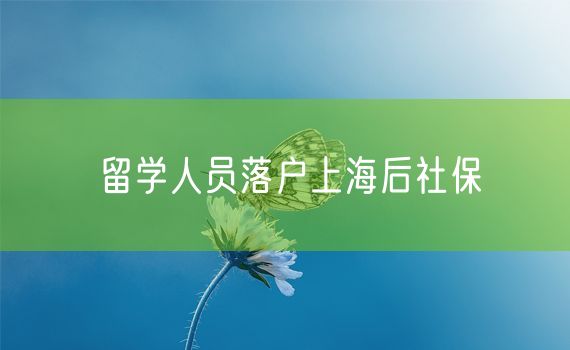 留学人员落户上海后社保