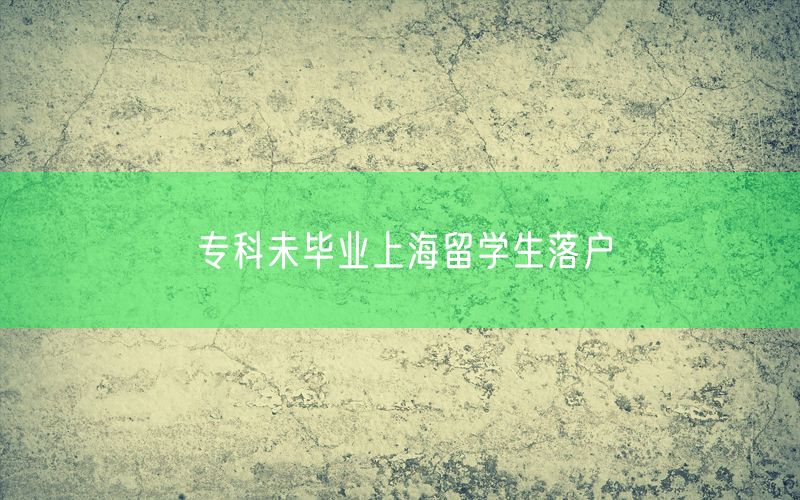 专科未毕业上海留学生落户