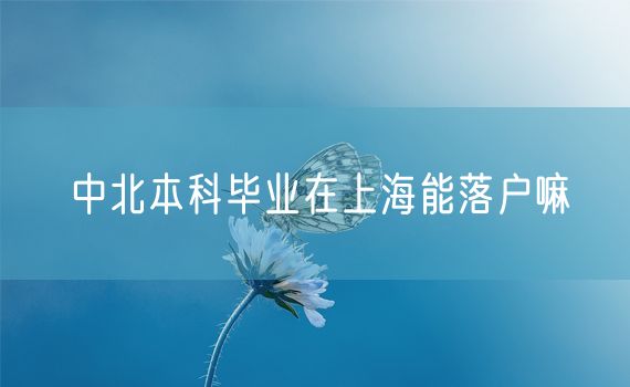 中北本科毕业在上海能落户嘛