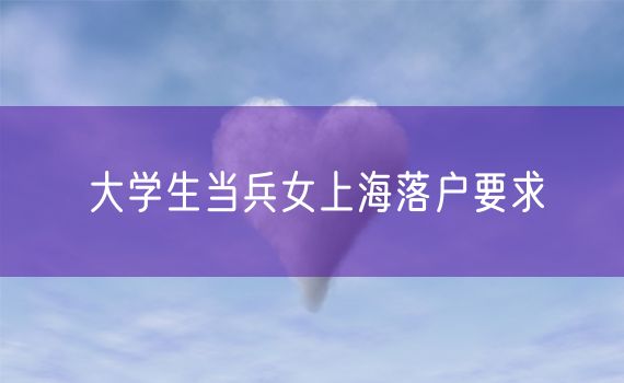 大学生当兵女上海落户要求