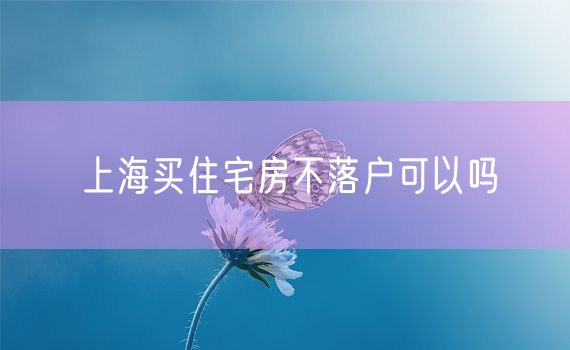 上海买住宅房不落户可以吗