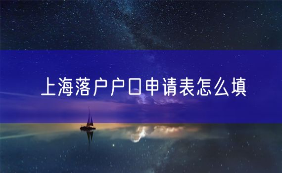 上海落户户口申请表怎么填