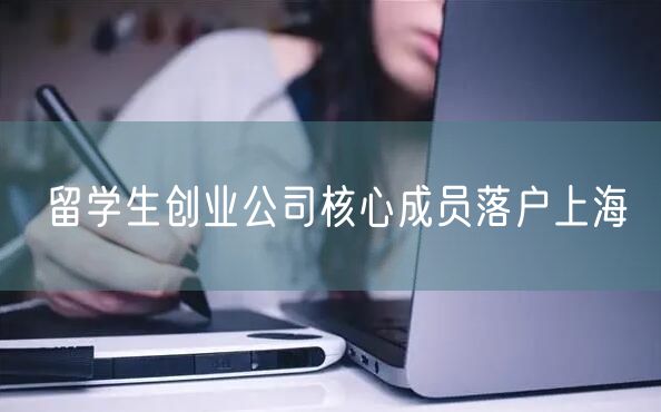 留学生创业公司核心成员落户上海