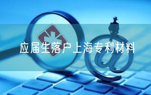 应届生落户上海专利材料