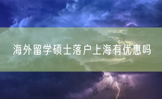 海外留学硕士落户上海有优惠吗