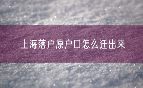 上海落户原户口怎么迁出来