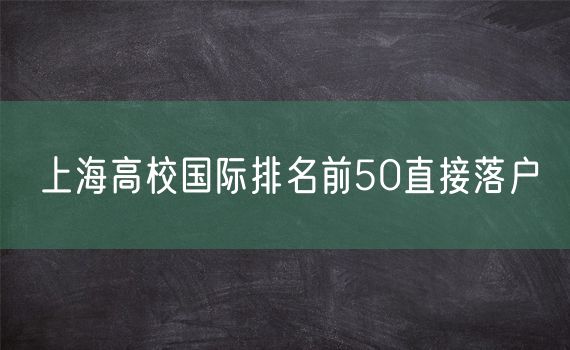 上海高校国际排名前50直接落户