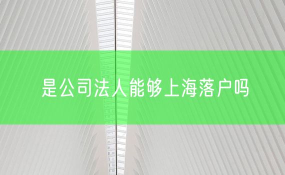 是公司法人能够上海落户吗